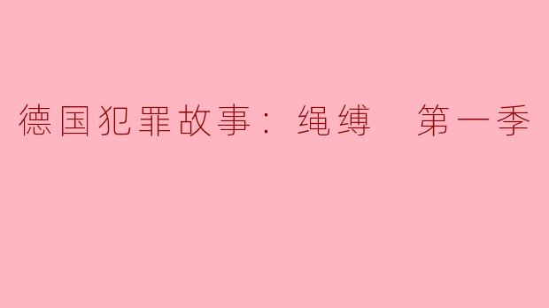  探索德国犯罪故事《绳缚 第一季》：悬疑与心理的交织